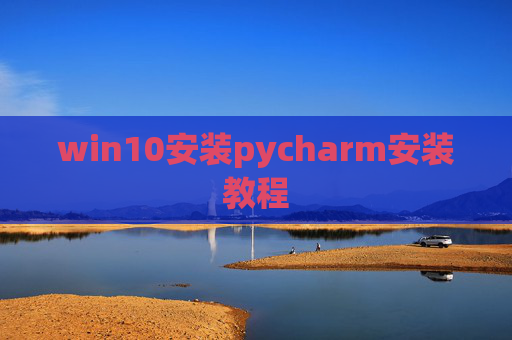 win10安装pycharm安装教程 win10安装pycharm安装教程
